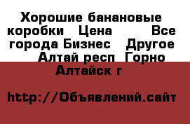 Хорошие банановые коробки › Цена ­ 22 - Все города Бизнес » Другое   . Алтай респ.,Горно-Алтайск г.